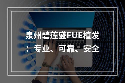 泉州碧莲盛FUE植发：专业、可靠、安全