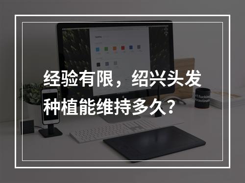 经验有限，绍兴头发种植能维持多久？