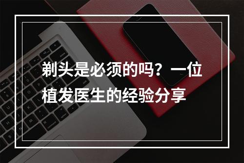 剃头是必须的吗？一位植发医生的经验分享