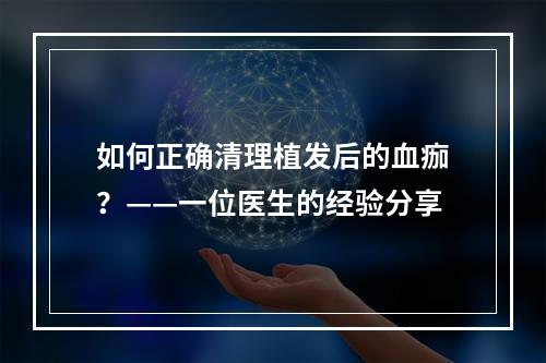 如何正确清理植发后的血痂？——一位医生的经验分享