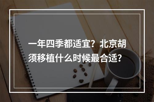 一年四季都适宜？北京胡须移植什么时候最合适？