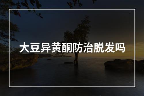 大豆异黄酮防治脱发吗