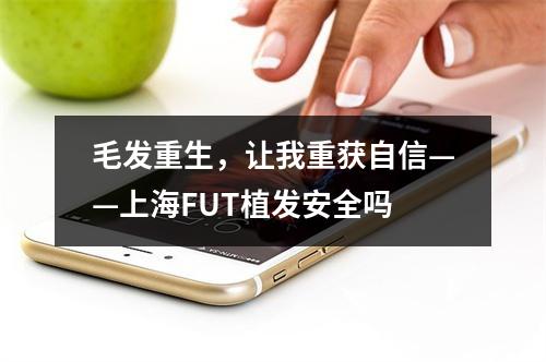 毛发重生，让我重获自信——上海FUT植发安全吗