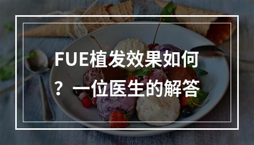 FUE植发效果如何？一位医生的解答