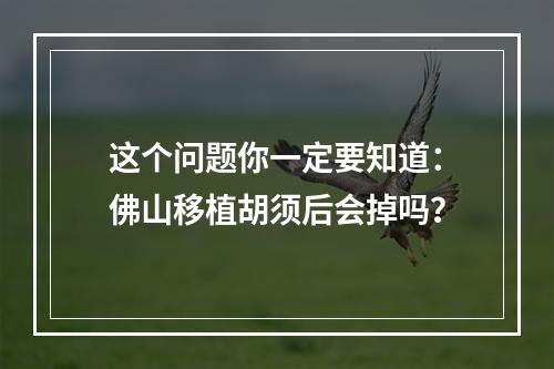 这个问题你一定要知道：佛山移植胡须后会掉吗？