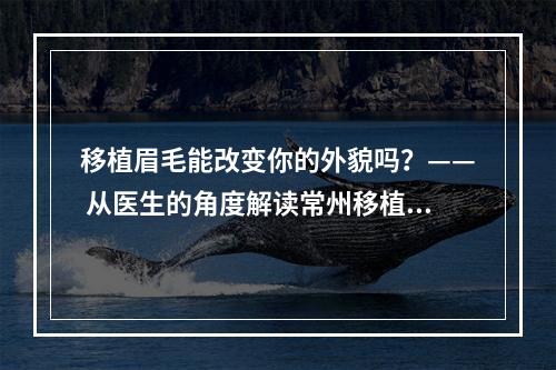 移植眉毛能改变你的外貌吗？—— 从医生的角度解读常州移植眉毛痛不痛