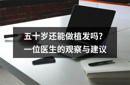 五十岁还能做植发吗？一位医生的观察与建议