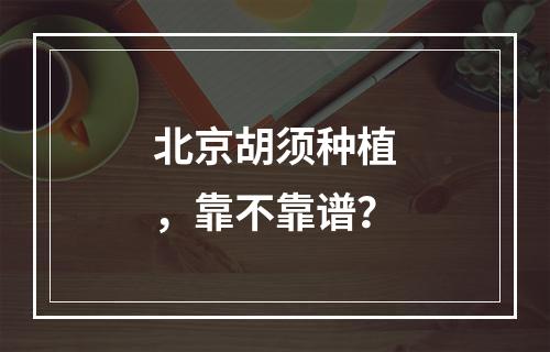 北京胡须种植，靠不靠谱？