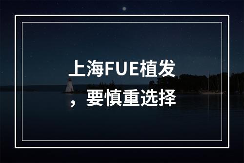 上海FUE植发，要慎重选择