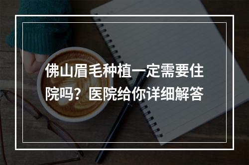 佛山眉毛种植一定需要住院吗？医院给你详细解答