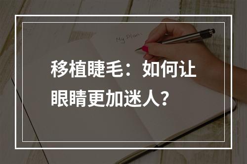 移植睫毛：如何让眼睛更加迷人？