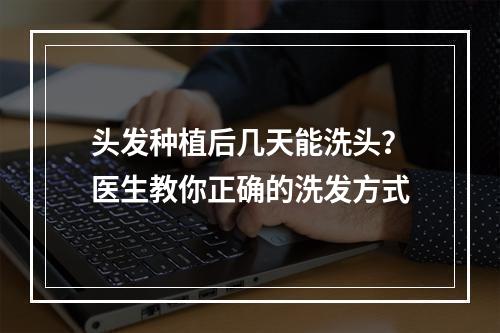 头发种植后几天能洗头？医生教你正确的洗发方式