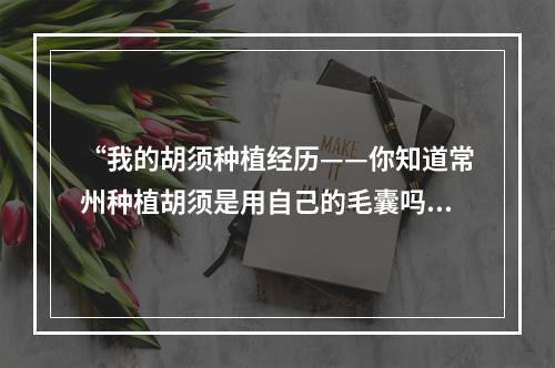 “我的胡须种植经历——你知道常州种植胡须是用自己的毛囊吗？”