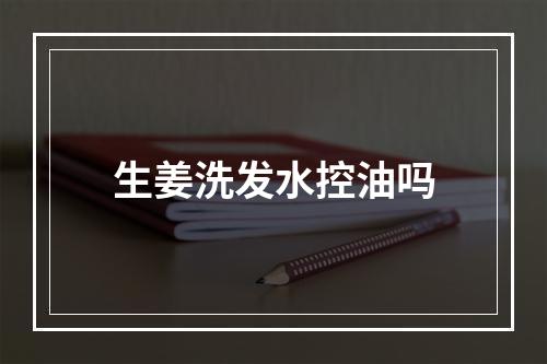 生姜洗发水控油吗