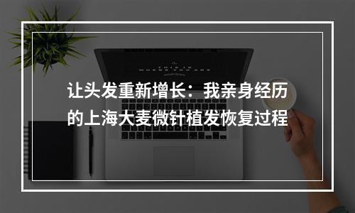 让头发重新增长：我亲身经历的上海大麦微针植发恢复过程