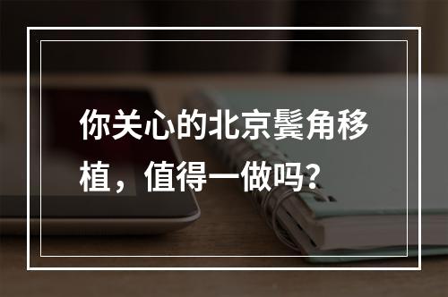 你关心的北京鬓角移植，值得一做吗？