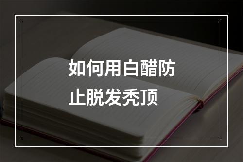 如何用白醋防止脱发秃顶