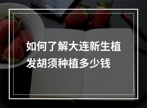 如何了解大连新生植发胡须种植多少钱