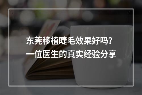 东莞移植睫毛效果好吗？一位医生的真实经验分享