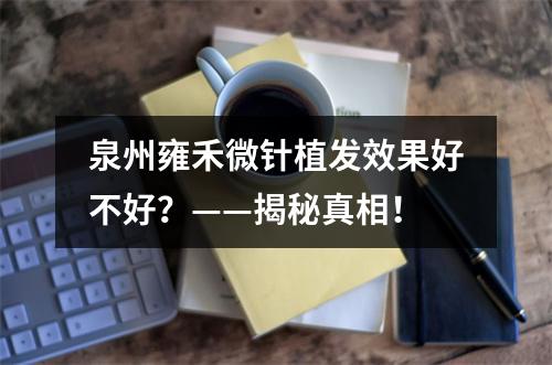 泉州雍禾微针植发效果好不好？——揭秘真相！