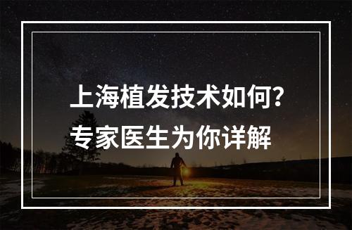 上海植发技术如何？专家医生为你详解