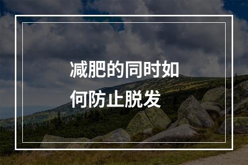 减肥的同时如何防止脱发