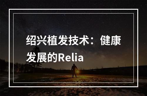 绍兴植发技术：健康发展的Relia