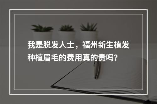 我是脱发人士，福州新生植发种植眉毛的费用真的贵吗？