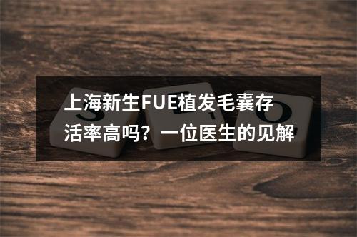 上海新生FUE植发毛囊存活率高吗？一位医生的见解