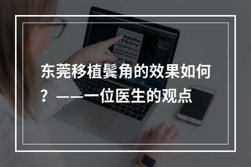 东莞移植鬓角的效果如何？——一位医生的观点