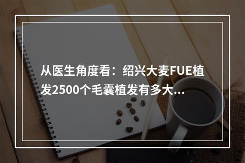 从医生角度看：绍兴大麦FUE植发2500个毛囊植发有多大面积