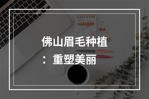 佛山眉毛种植：重塑美丽