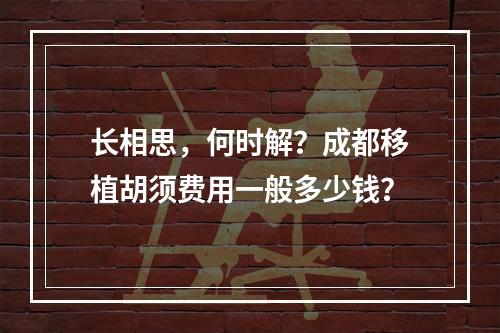 长相思，何时解？成都移植胡须费用一般多少钱？