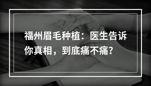 福州眉毛种植：医生告诉你真相，到底痛不痛？