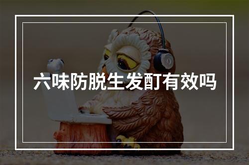 六味防脱生发酊有效吗