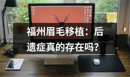 福州眉毛移植：后遗症真的存在吗？