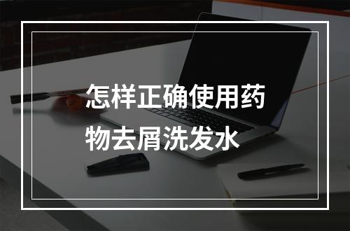 怎样正确使用药物去屑洗发水