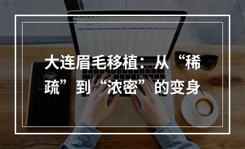 大连眉毛移植：从“稀疏”到“浓密”的变身