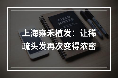 上海雍禾植发：让稀疏头发再次变得浓密