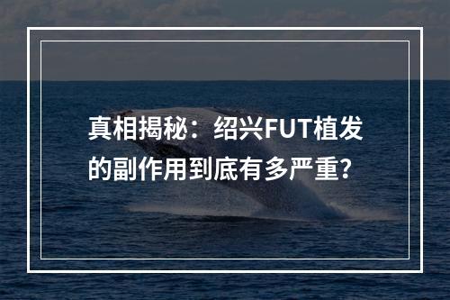 真相揭秘：绍兴FUT植发的副作用到底有多严重？