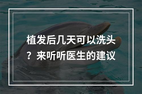 植发后几天可以洗头？来听听医生的建议