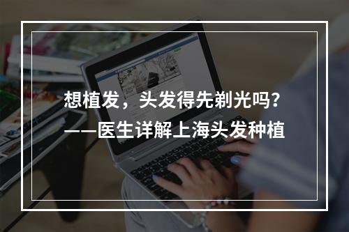 想植发，头发得先剃光吗？——医生详解上海头发种植