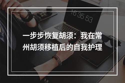 一步步恢复胡须：我在常州胡须移植后的自我护理