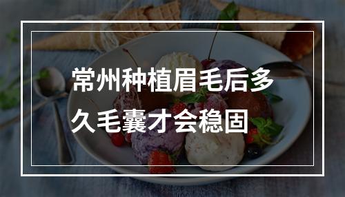 常州种植眉毛后多久毛囊才会稳固