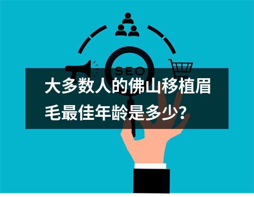 大多数人的佛山移植眉毛最佳年龄是多少？