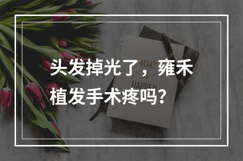 头发掉光了，雍禾植发手术疼吗？