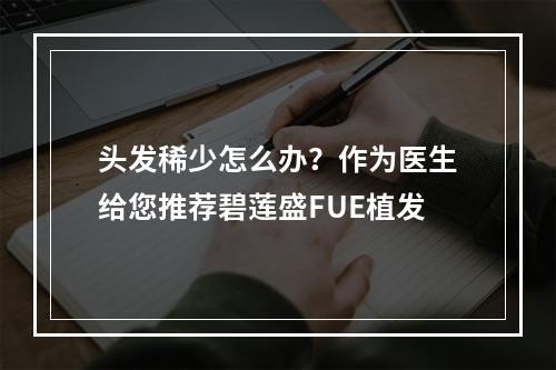 头发稀少怎么办？作为医生给您推荐碧莲盛FUE植发