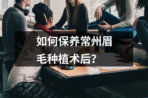 如何保养常州眉毛种植术后？