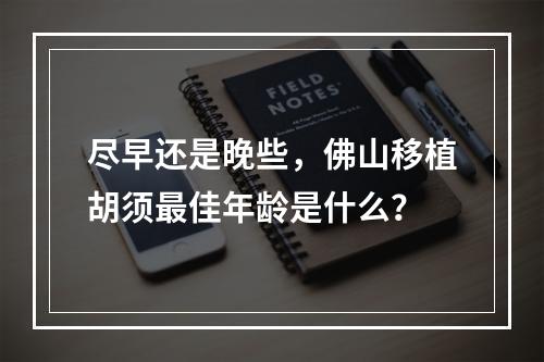 尽早还是晚些，佛山移植胡须最佳年龄是什么？