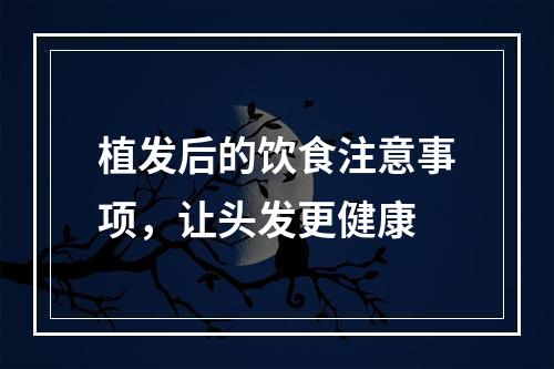 植发后的饮食注意事项，让头发更健康